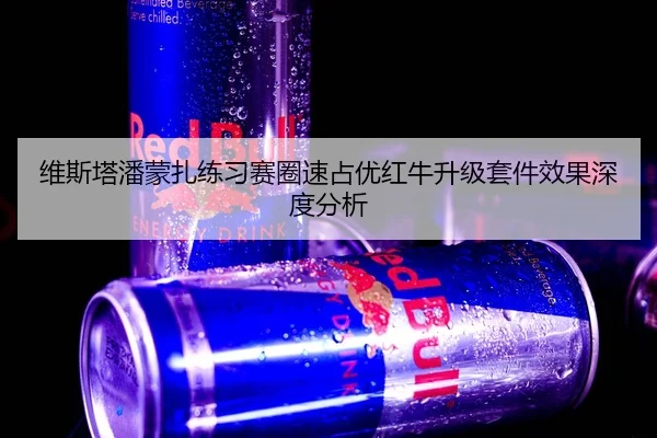 维斯塔潘蒙扎练习赛圈速占优红牛升级套件效果深度分析